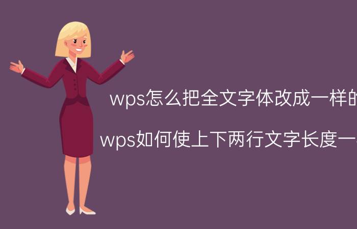 wps怎么把全文字体改成一样的 wps如何使上下两行文字长度一样？